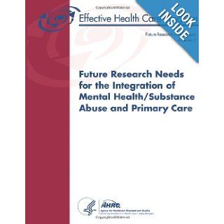 Future Research Needs for the Integration of Mental Health/Substance Abuse and Primary Care: Future Research Needs Paper Number 3: U. S. Department of Health and Human Services, Agency for Healthcare Research and Quality: 9781484974476: Books