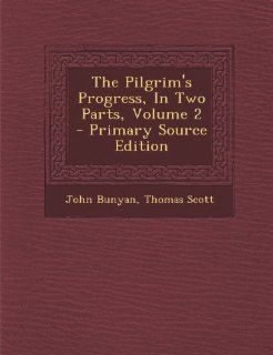 The Pilgrim's Progress, in Two Parts, Volume 2   Primary Source Edition (9781287784012): John Bunyan, Thomas Scott: Books