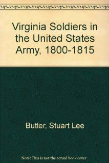 Virginia Soldiers in the United States Army, 1800 1815 (9780935931259): Stuart Lee Butler: Books