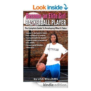 Become an Elite Girl Basketball Player:: The Complete Guide to Developing What It Takes eBook: Lisa Williams, Brande Atkinson: Kindle Store