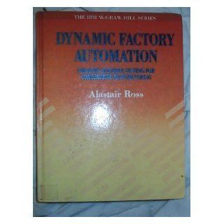 Dynamic Factory Automation Creating Flexible Systems for Competitive Manufacturing (Ibm Mcgraw Hill Series) Alastair Ross 9780077074401 Books
