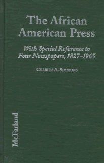 The African American Press: A History of News Coverage During National Crises, With Special Reference to Four Black Newspapers, 1827 1965: Charles A. Simmons: 9780786403875: Books