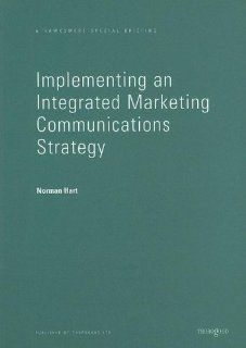 Implementing an Integrated Marketing Communications Strategy (Thorogood Reports): Norman Hart: 9781854181206: Books