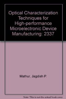 Optical Characterization Techniques for High performance Microelectronic Device Manufacturing (Proceedings / SPIE  the International Society for Optical Engineering): Jagdish P. Mathur, John Lowell, Ray T. Chen: 9780819416704: Books