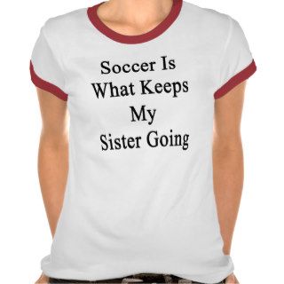Soccer Is What Keeps My Sister Going Tshirts