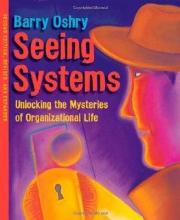 Seeing Systems Unlocking the Mysteries of Organizational Life 2nd (second) Edition by Oshry, Barry (2007) Books