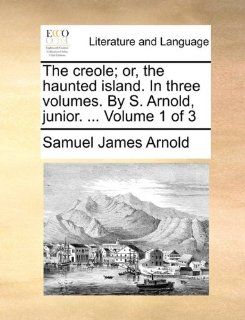The creole; or, the haunted island. In three volumes. By S. Arnold, junior. Volume 1 of 3 (9781170652824): Samuel James Arnold: Books