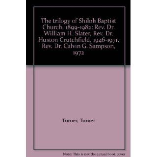 The trilogy of Shiloh Baptist Church, 1899 1982: Rev. Dr. William H. Slater, Rev. Dr. Huston Crutchfield, 1946 1971, Rev. Dr. Calvin G. Sampson, 1972: Turner Turner: Books