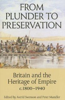 From Plunder to Preservation: Britain and the Heritage of Empire, c.1800 1940 (Proceedings of the British Academy) (9780197265413): Astrid Swenson, Peter Mandler: Books