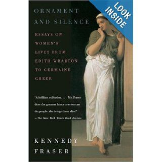 Ornament and Silence: Essays on Women's Lives From Edith Wharton to Germaine Greer: Kennedy Fraser: 9780375701122: Books