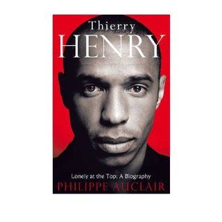 Thierry Henry: Lonely at the Top: A Biography (Hardback)   Common: By (author) Philippe Auclair: 0884135642027: Books