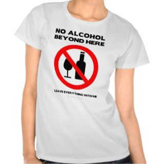 No Alcohol Beyond Here (Leave Everything With Me) T shirts