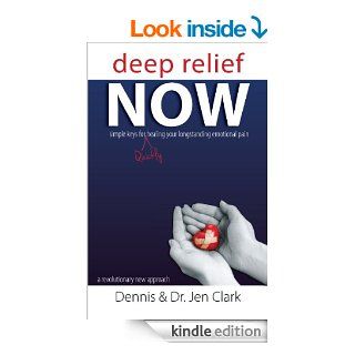 Deep Relief NOW: Simple Keys for Quickly Healing Your Longstanding Emotional Pain eBook: Dennis, Dr. Jen Clark: Kindle Store