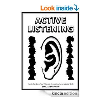 Active Listening 101: How to Turn Down Your Volume to Turn Up Your Communication Skills eBook: Emilia Hardman: Kindle Store