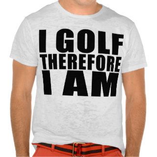 Funny Golfers Quotes Jokes : I Golf therefore I am T shirts