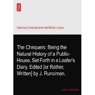 The Chequers: Being the Natural History of a Public House, Set Forth in a Loafer's Diary. Edited [or Rather, Written] by J. Runciman.: James. Runciman: Books