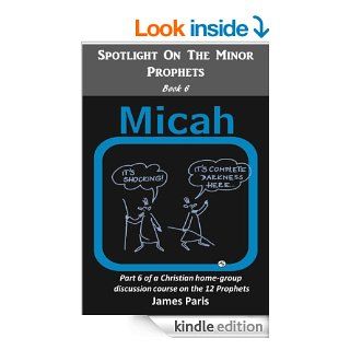 Spotlight On The Minor Prophets   MICAH: Part 6 of a Christian home group Bible Study series on the 12 Prophets eBook: James Paris, Agnieszka Gorak: Kindle Store
