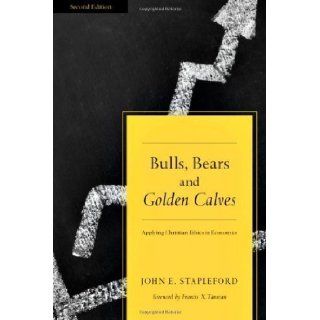 Bulls, Bears and Golden Calves: Applying Christian Ethics in Economics 2nd (second) Edition by Stapleford, John E. published by IVP Academic (2009): Books