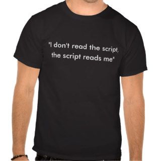 "I don't read the script,, the script reads me" Tshirt