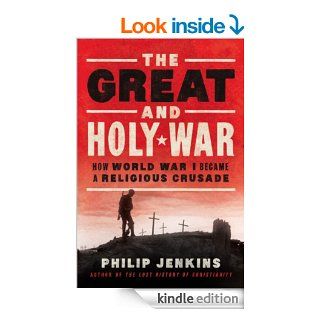 The Great and Holy War: How World War I Became a Religious Crusade eBook: Philip Jenkins: Kindle Store