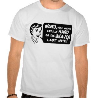 Ward you were hard on the beaver last nite shirts