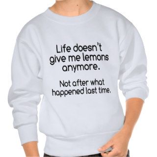 Life doesn't give me lemons anymore. pullover sweatshirts