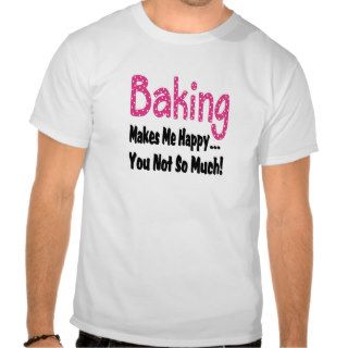 Baking Makes Me Happy Tee Shirt