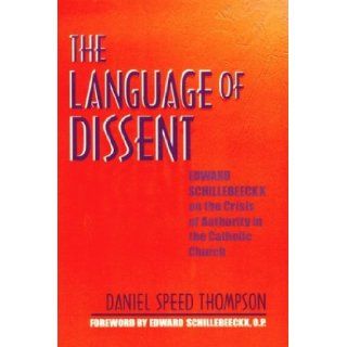 The Language of Dissent: Edward Schillebeeckx on the Crisis of Authority in the Catholic Church: Daniel Speed Thompson: 9780268033590: Books
