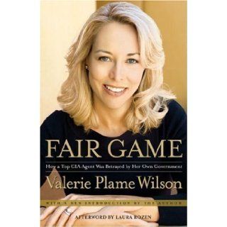 Fair Game: How a Top CIA Agent Was Betrayed by Her Own Government: Valerie Plame Wilson (Author) Laura Rozen (Afterword): Books