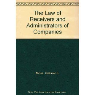 The Law of Receivers and Administrators of Companies: Gabriel S. Moss, Hon Mr Justice Gavin Lightman: 9780421673700: Books