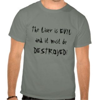 The Liver is EVIL and it must be DESTROYED Tshirts