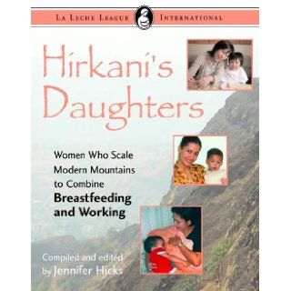 Hirkani's Daughters Women Who Scale Modern Mountains to Combine Breastfeeding and Working (La Leche League International Book) Jennifer Hicks 9780976896920 Books