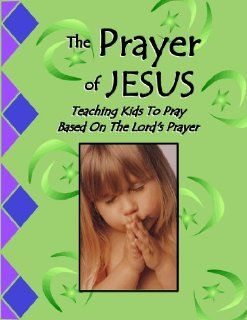 The Prayer of Jesus, Teaching Kids to Pray Based on the Lord's Prayer, Bible Curriculum: Sarah A. Keith, Kit Macleod: Books