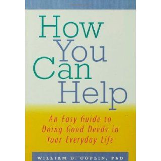 (HOW YOU CAN HELP) AN EASY GUIDE TO DOING GOOD DEEDS IN YOUR EVERYDAY LIFE BY COPLIN, WILLIAM D.[AUTHOR]Paperback{How You Can Help: An Easy Guide to Doing Good Deeds in Your Everyday Life} on 1999: William D. Coplin: Books
