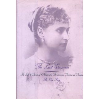 The Last Empress: The Life and Times of Alexandra Feodorovna, Tsarina of Russia: Greg King: 9780735101043: Books