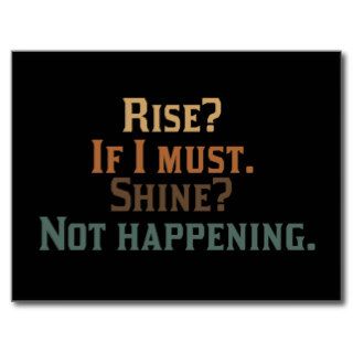 Rise? If I Must. Shine? Not Happening. Postcards