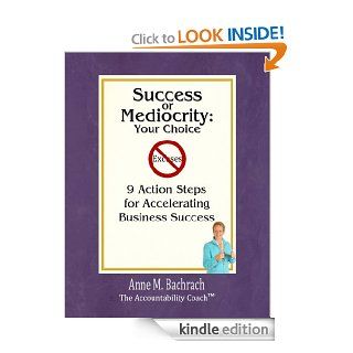 Success Or Mediocrity: Your Choice   9 Action Steps for Accelerating Business Success eBook: Anne Bachrach: Kindle Store
