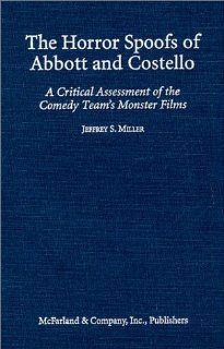 The Horror Spoofs of Abbott and Costello: A Critical Assessment of the Comedy Team's Monster Films (9780786406425): Jeffrey S. Miller: Books