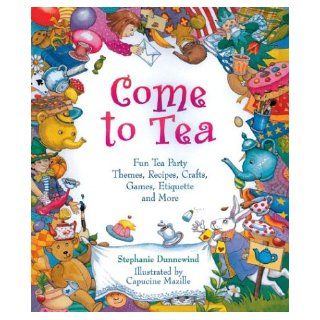 Come to Tea: Fun Tea Party Themes, Recipes, Crafts, Games, Etiquette and More: Stephanie Dunnewind, Capucine Mazille, Dan Potash: 0049725508545: Books