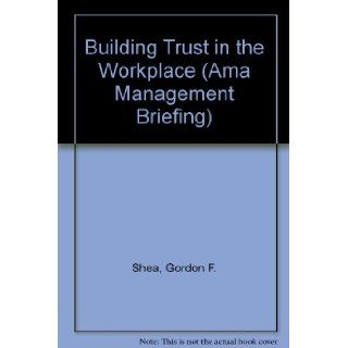 Building Trust in the Workplace (AMA Management Briefing): Gordon F. Shea: 9780814423097: Books