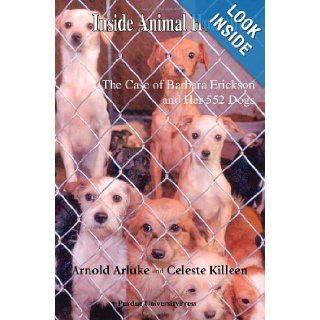 Inside Animal Hoarding The Story of Barbara Erickson and her 522 Dogs (New Directions in the Human Animal Bond) Arnold Arluke, Celeste Killeen 9781557535115 Books