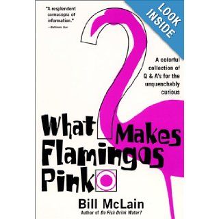 What Makes Flamingos Pink?: A Colorful Collection of Q & A's for the Unquenchably Curious: Bill McLain: Books