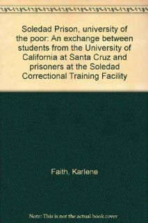 Soledad Prison, university of the poor: An exchange between students from the University of California at Santa Cruz and prisoners at the Soledad Correctional Training Facility (9780831400385): Karlene Faith: Books