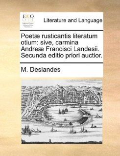 Poet rusticantis literatum otium: sive, carmina Andre Francisci Landesii. Secunda editio priori auctior. (Latin Edition) (9781140979555): M. Deslandes: Books