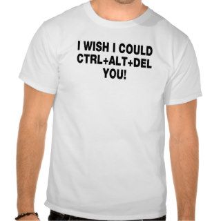 I Wish I Could CTRL ALT DEL You! FUNNY tee shirt