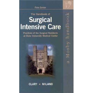 The Handbook of Surgical Intensive Care: Practices of the Surgical Residents at Duke University Medical Center: Bryan M. Clary MD, Carmelo A. Milano MD, Brian M. Clary, Carmelo A. Milano: 9780323011068: Books
