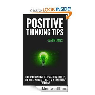 Positive Thinking Tips: Quick 100 Positive Affirmations to Help You Boost Your Self Esteem & Confidence Everyday eBook: Jason James: Kindle Store