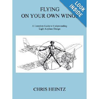 Flying on Your Own Wings: A Complete Guide to Understanding Light Airplane Design: Chris Heintz: 9781425188283: Books