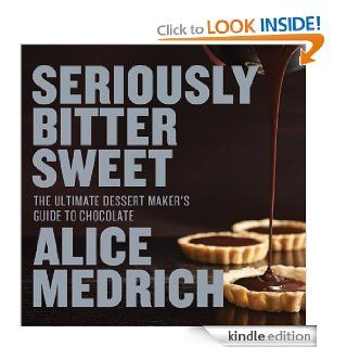 Seriously Bitter Sweet The Ultimate Dessert Maker's Guide to Chocolate eBook Alice Medrich, Deborah Jones  Kindle Store