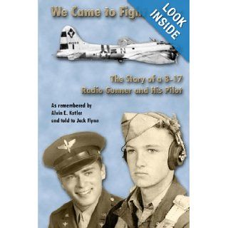We Came To Fight A War / The Story of a B 17 Radio Gunner and His Pilot: Jack Flynn, Alvin E. Kotler: 9780557047819: Books
